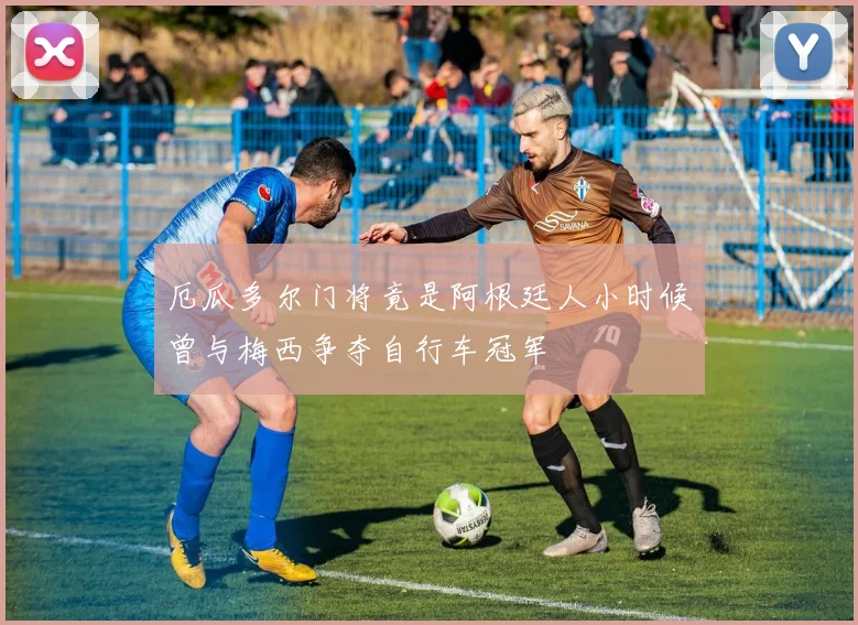 厄瓜多尔门将竟是阿根廷人小时候曾与梅西争夺自行车冠军