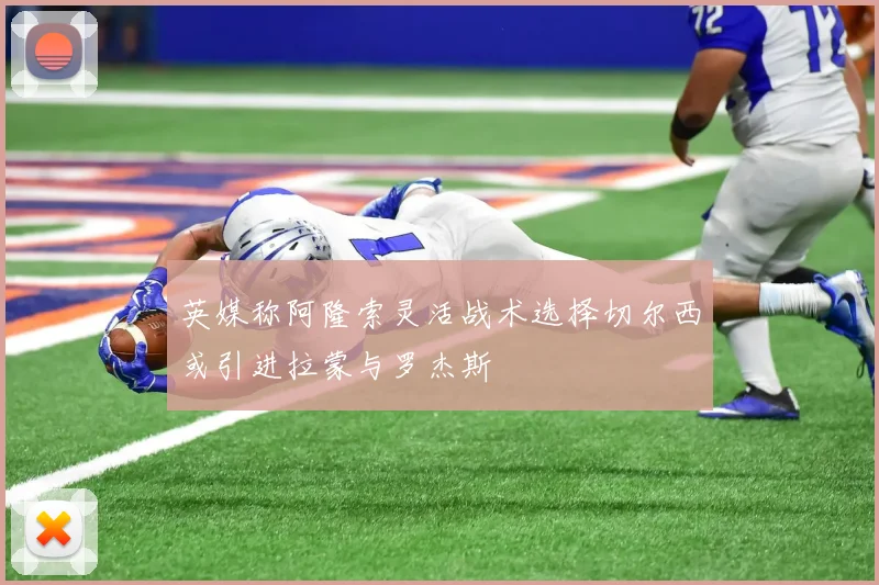英媒称阿隆索灵活战术选择切尔西或引进拉蒙与罗杰斯