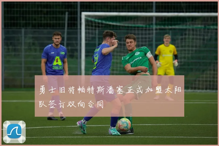 勇士旧将帕特斯潘塞正式加盟太阳队签订双向合同