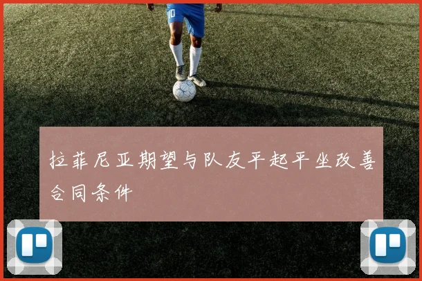 拉菲尼亚期望与队友平起平坐改善合同条件