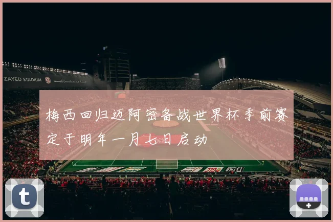 梅西回归迈阿密备战世界杯季前赛定于明年一月七日启动