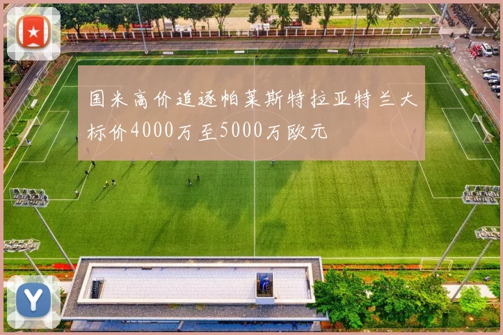 国米高价追逐帕莱斯特拉亚特兰大标价4000万至5000万欧元