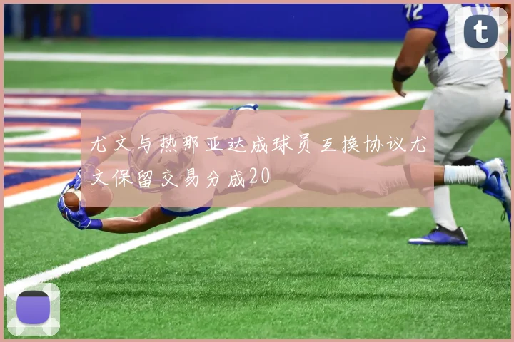 尤文与热那亚达成球员互换协议尤文保留交易分成20