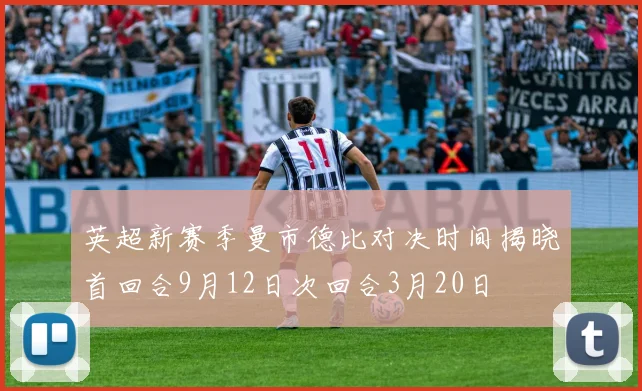 英超新赛季曼市德比对决时间揭晓首回合9月12日次回合3月20日