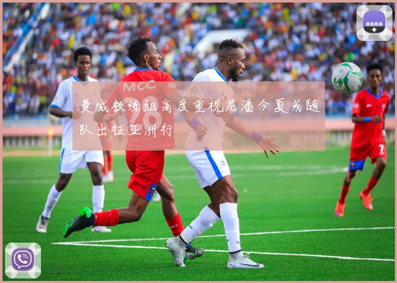 曼城教练组高度重视尼潘今夏或随队出征亚洲行