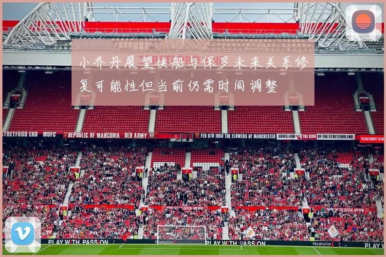 小乔丹展望快船与保罗未来关系修复可能性但当前仍需时间调整