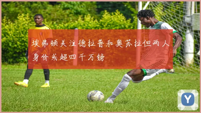 埃弗顿关注德拉普和奥苏拉但两人身价或超四千万镑