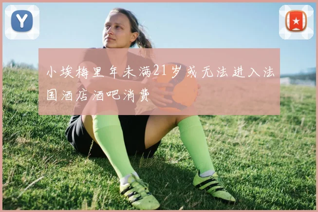 小埃梅里年未满21岁或无法进入法国酒店酒吧消费